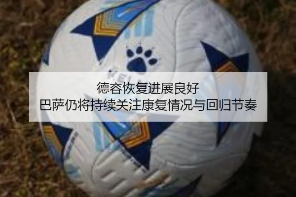 德容恢复进展良好 巴萨仍将持续关注康复情况与回归节奏（KaiyuanGames）